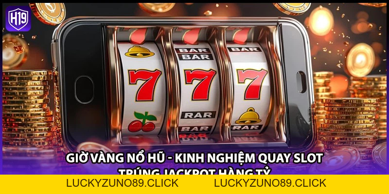 Giờ Vàng Nổ Hũ - Kinh Nghiệm Quay Slot Trúng Jackpot Hàng Tỷ - Luckyzuno89