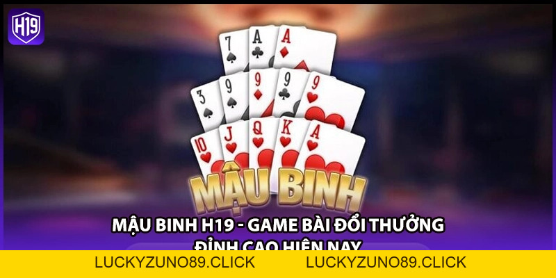 Mậu Binh H19 - Game Bài Đổi Thưởng Đỉnh Cao Hiện Nay - Luckyzuno89