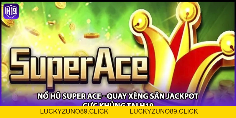 Nổ Hũ Super Ace - Quay Xèng Săn Jackpot Cực Khủng Tại H19 - Luckyzuno89