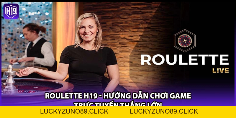 Roulette H19 - Hướng Dẫn Chơi Game Trực Tuyến Thắng Lớn - Luckyzuno89