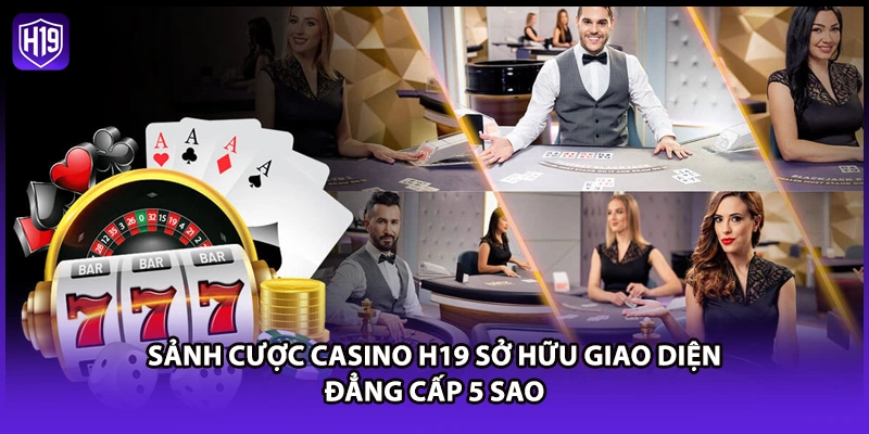 Casino H19 - Trải Nghiệm Sòng Bạc Trực Tuyến Đẳng Cấp 5 Sao - Luckyzuno89