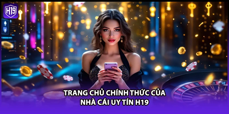 Giới Thiệu H19 - Tổng Quan Trang Cá Cược Đẳng Cấp Quốc Tế - Luckyzuno89